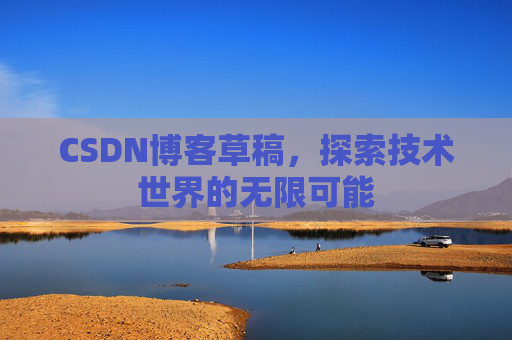 CSDN博客草稿，探索技术世界的无限可能